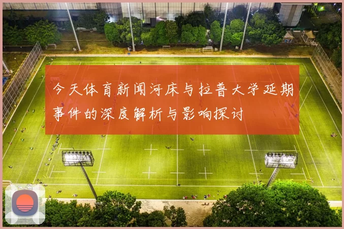 今天体育新闻河床与拉普大学延期事件的深度解析与影响探讨