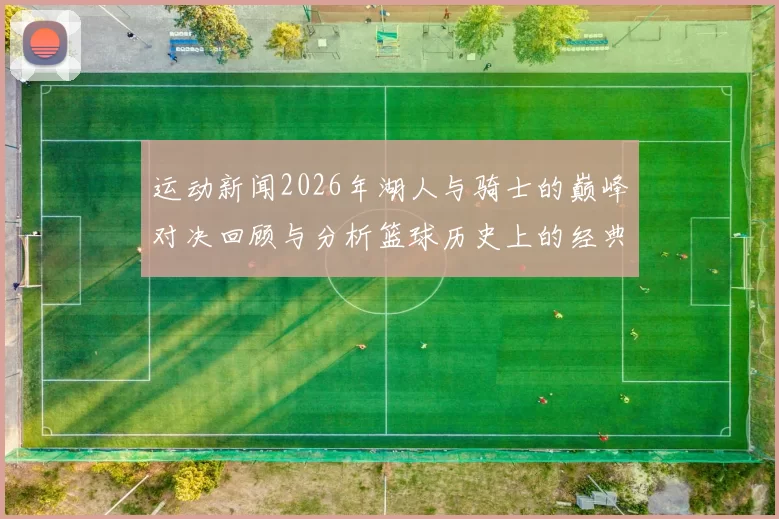 运动新闻2026年湖人与骑士的巅峰对决回顾与分析篮球历史上的经典时刻