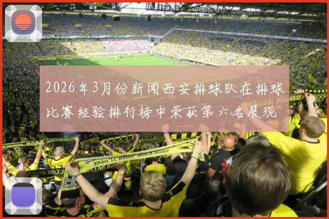 2026年3月份新闻西安排球队在排球比赛经验排行榜中荣获第六名展现实力与潜力