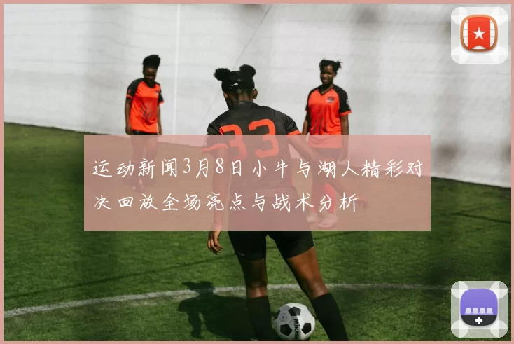 运动新闻3月8日小牛与湖人精彩对决回放全场亮点与战术分析